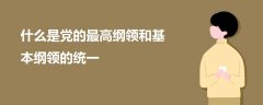 什么是黨的最高綱領(lǐng)和基本綱領(lǐng)的統(tǒng)一