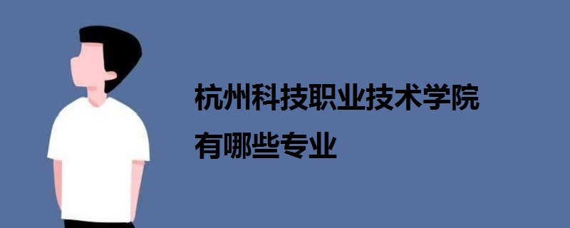 杭州科技職業(yè)技術學院有哪些專業(yè)