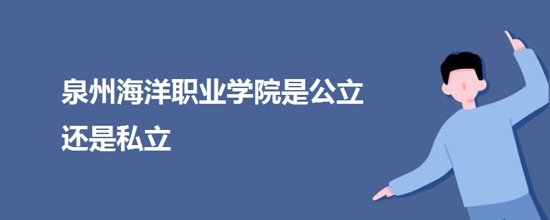 泉州海洋職業(yè)學(xué)院是公立還是私立