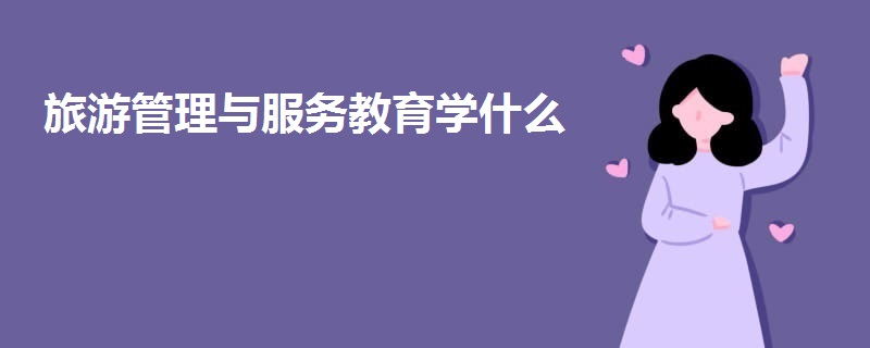 旅游管理與服務(wù)教育學(xué)什么