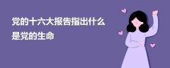 黨的十六大報(bào)告指出什么是黨的生命
