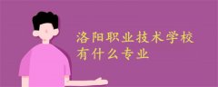 洛陽(yáng)職業(yè)技術(shù)學(xué)校有什么專業(yè)