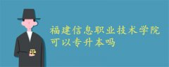 福建信息職業(yè)技術(shù)學(xué)院可以專升本嗎