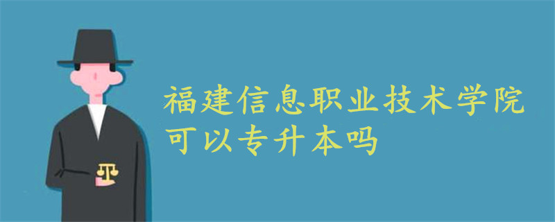 福建信息職業(yè)技術(shù)學(xué)院可以專升本嗎