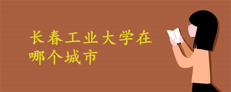 長(zhǎng)春工業(yè)大學(xué)在哪個(gè)城市