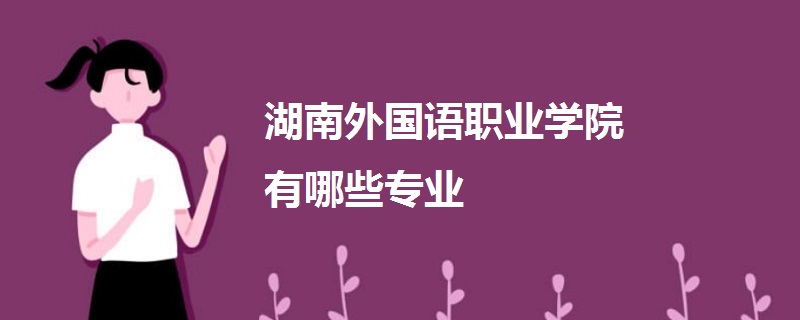 湖南外國(guó)語(yǔ)職業(yè)學(xué)院有哪些專(zhuān)業(yè)