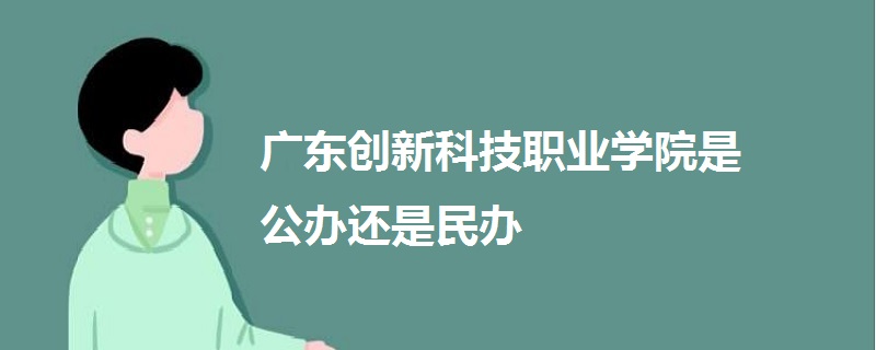 廣東創(chuàng)新科技職業(yè)學(xué)院是公辦還是民辦