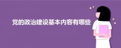 黨的政治建設(shè)基本內(nèi)容有哪些