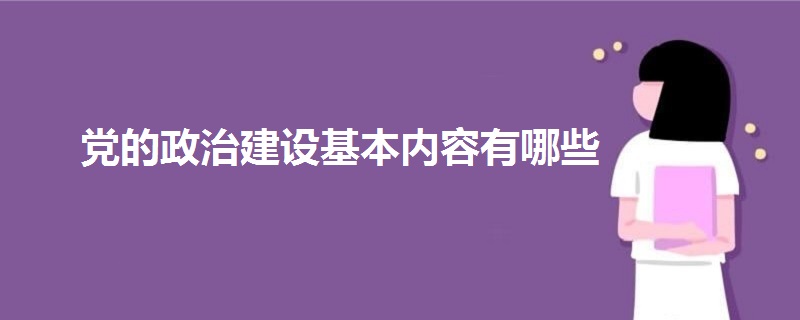 黨的政治建設基本內容有哪些