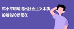 鄧小平明確提出社會(huì)主義本質(zhì)的著名論斷是在
