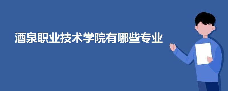 酒泉職業(yè)技術(shù)學(xué)院有哪些專(zhuān)業(yè)