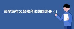 最早頒布義務(wù)教育法的國(guó)家是 ( )