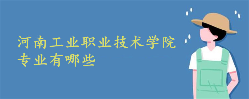 河南工業(yè)職業(yè)技術學院專業(yè)有哪些