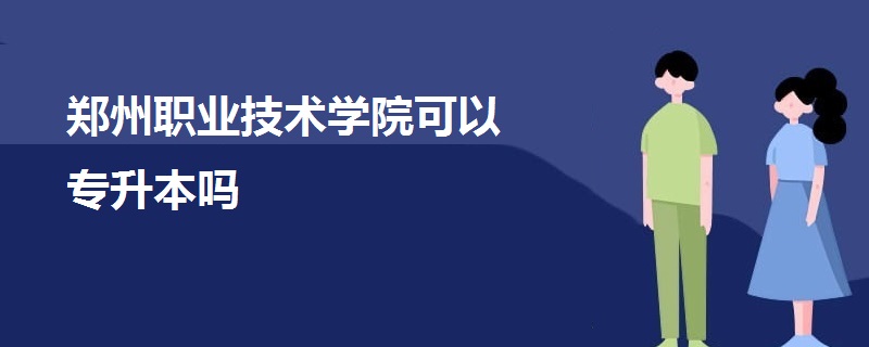 鄭州職業(yè)技術學院可以專升本嗎