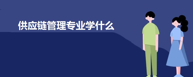 供應(yīng)鏈管理專(zhuān)業(yè)學(xué)什么