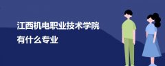 江西機電職業(yè)技術學院有什么專業(yè)