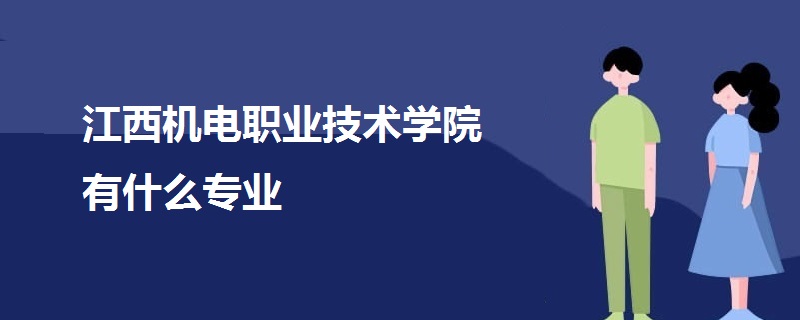 江西機(jī)電職業(yè)技術(shù)學(xué)院有什么專業(yè)