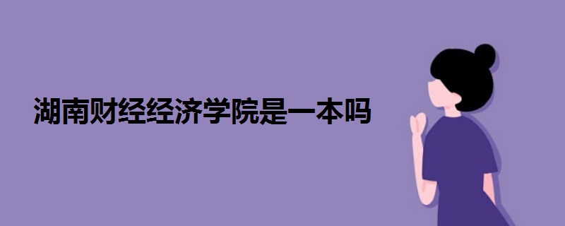 湖南財(cái)經(jīng)經(jīng)濟(jì)學(xué)院是一本嗎