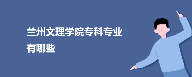 蘭州文理學院?？茖I(yè)有哪些