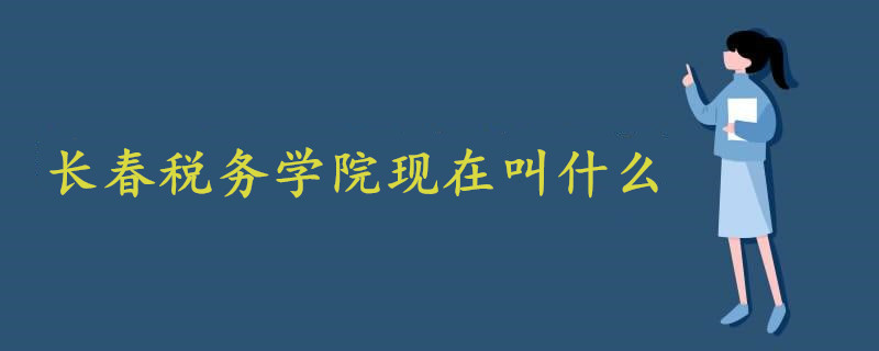 長(zhǎng)春稅務(wù)學(xué)院現(xiàn)在叫什么