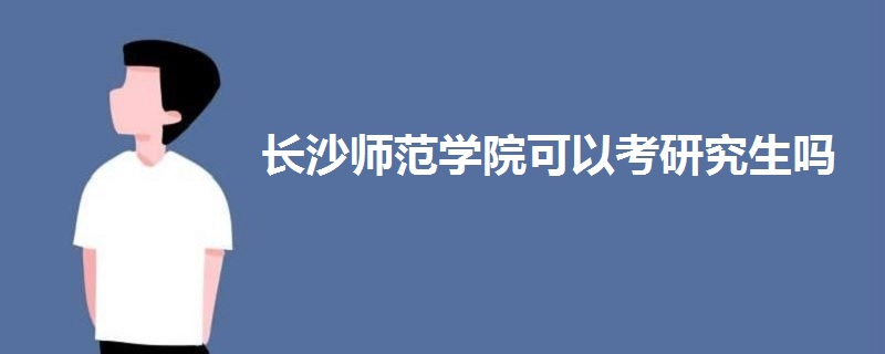 長沙師范學(xué)院可以考研究生嗎