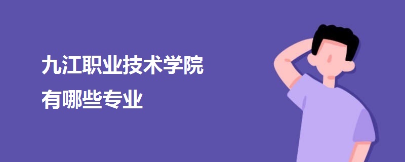 九江職業(yè)技術(shù)學(xué)院有哪些專業(yè)