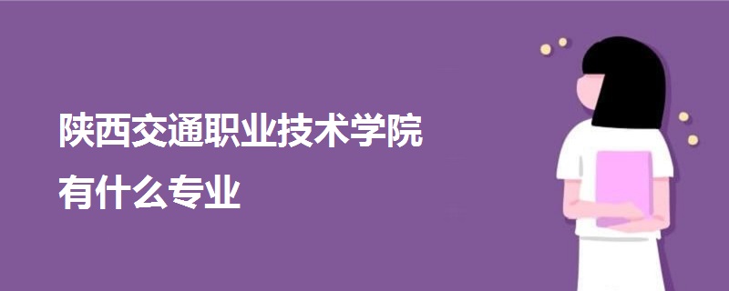 陜西交通職業(yè)技術(shù)學(xué)院有什么專業(yè)