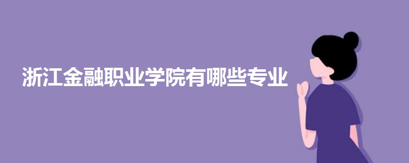 浙江金融職業(yè)學(xué)院有哪些專(zhuān)業(yè)