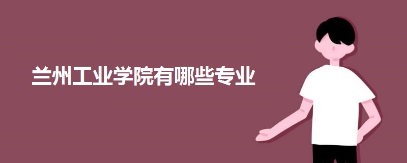 蘭州工業(yè)學(xué)院有哪些專(zhuān)業(yè)