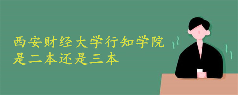 西安財(cái)經(jīng)大學(xué)行知學(xué)院是二本還是三本