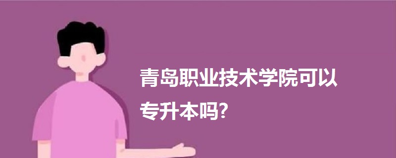 青島職業(yè)技術(shù)學(xué)院可以專升本嗎?