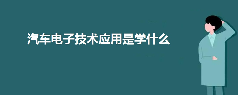 汽車電子技術(shù)應(yīng)用是學(xué)什么