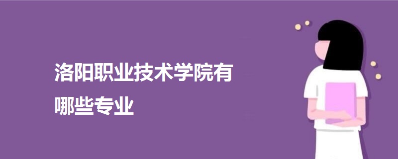 洛陽職業(yè)技術學院有哪些專業(yè)