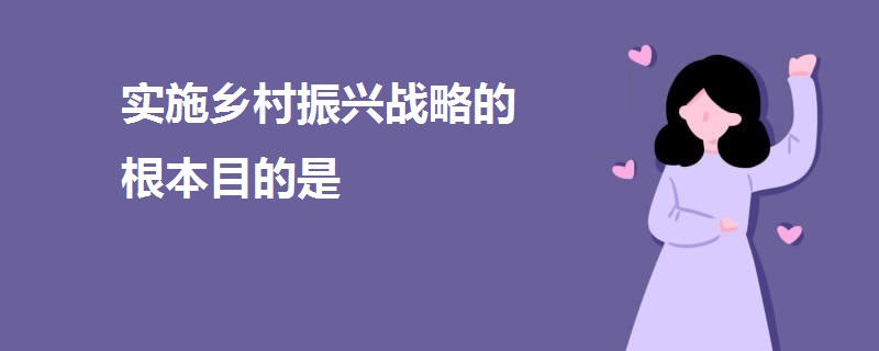 實(shí)施鄉(xiāng)村振興戰(zhàn)略的根本目的是