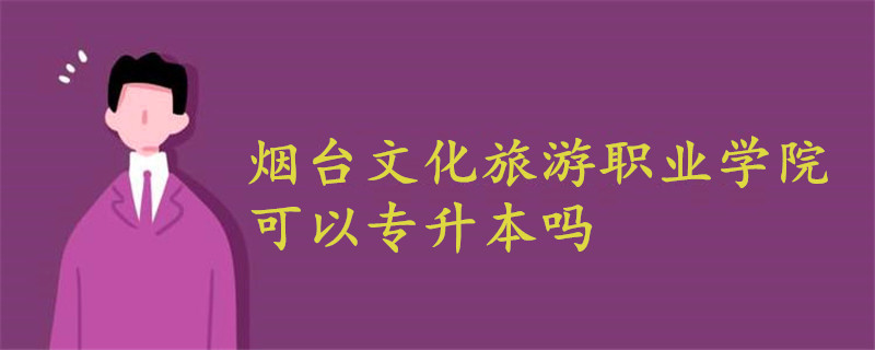 煙臺(tái)文化旅游職業(yè)學(xué)院可以專升本嗎