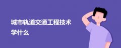 城市軌道交通工程技術(shù)學(xué)什么