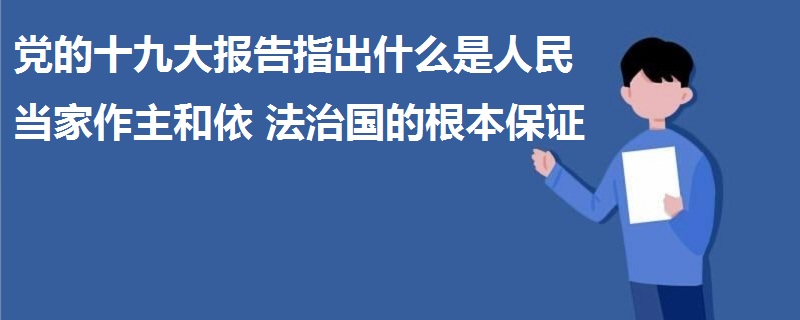 黨的十九大報(bào)告指出什么是人民當(dāng)家作主和依法治國(guó)的根本保證