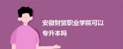 安徽財貿(mào)職業(yè)學(xué)院可以專升本嗎