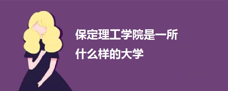 保定理工學(xué)院是一所什么樣的大學(xué)