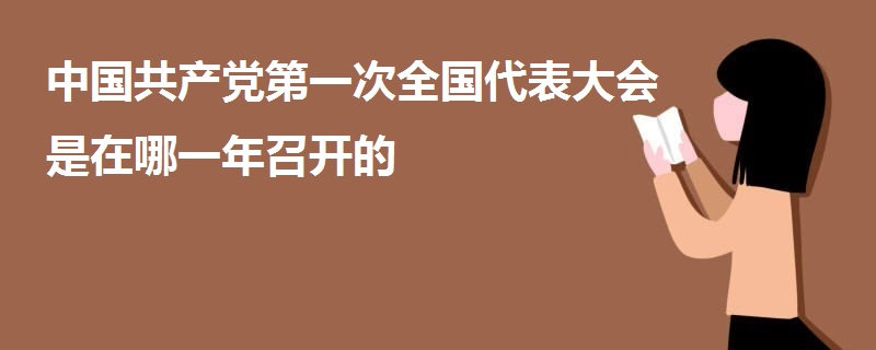 中國共產(chǎn)黨第一次全國代表大會(huì)是在哪一年召開的