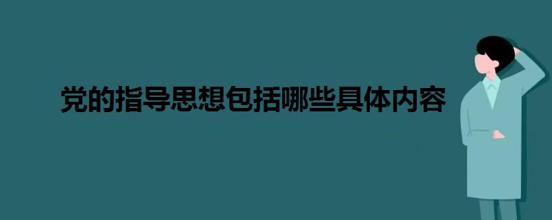 黨的指導(dǎo)思想包括哪些具體內(nèi)容