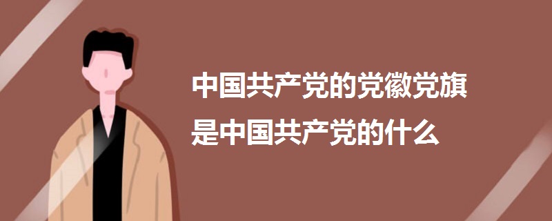 中國共產(chǎn)黨的黨徽黨旗是中國共產(chǎn)黨的什么