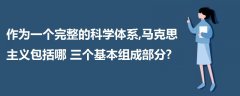 作為一個(gè)完整的科學(xué)體系,馬克思主義包括哪三個(gè)基本組成部分?