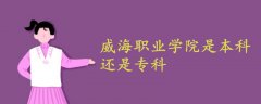 威海職業(yè)學(xué)院是本科還是專科