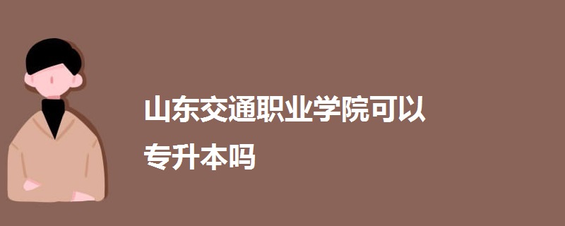 山東交通職業(yè)學院可以專升本嗎