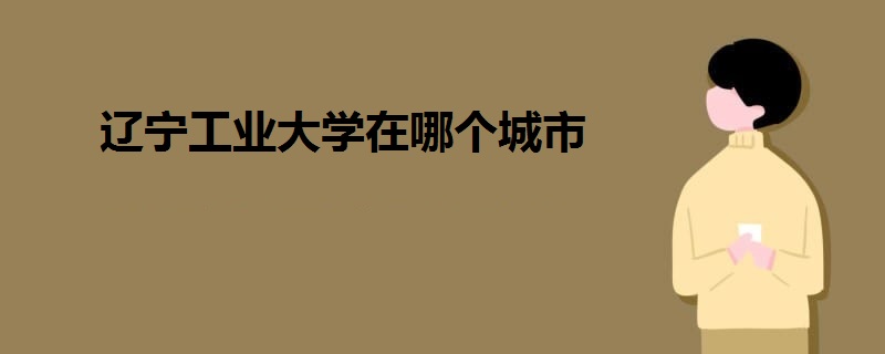 遼寧工業(yè)大學(xué)在哪個(gè)城市