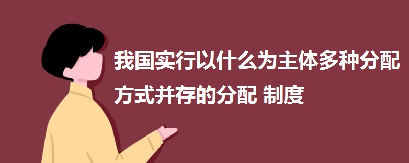 我國實行以什么為主體多種分配方式并存的分配制度