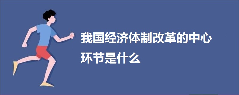 我國經(jīng)濟(jì)體制改革的中心環(huán)節(jié)是什么