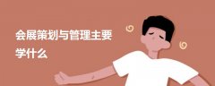 會(huì)展策劃與管理主要學(xué)什么