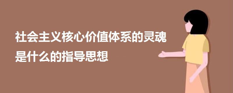 社會主義核心價值體系的靈魂是什么的指導(dǎo)思想